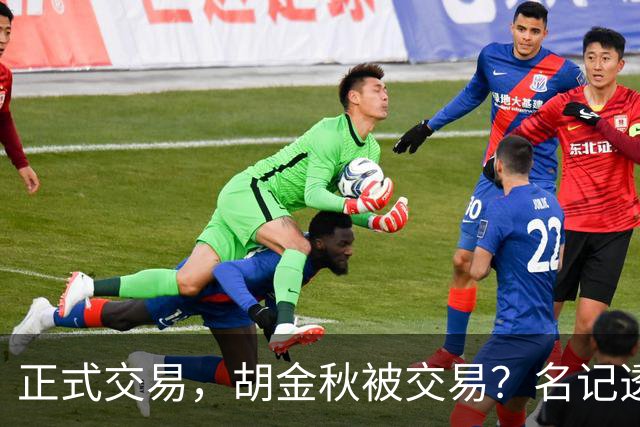 正式交易，胡金秋被交易？名记透露情况，下家被曝光，转会费6000万
