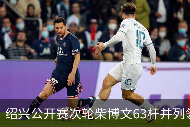 绍兴公开赛次轮柴博文63杆并列领先 邓韬单独第四