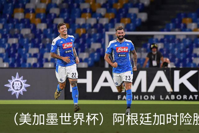 （美加墨世界杯）阿根廷加时险胜佛得角 梅西再度刷新历史